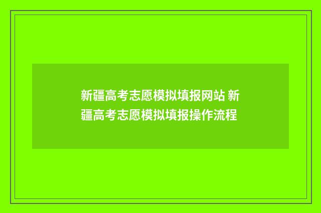 新疆高考志愿模拟填报网站 新疆高考志愿模拟填报操作流程