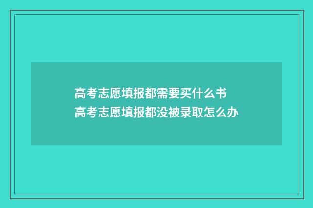 高考志愿填报都需要买什么书 高考志愿填报都没被录取怎么办