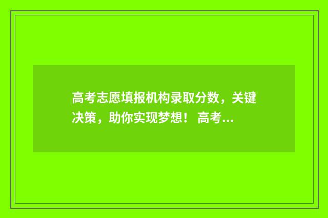 高考志愿填报机构录取分数，关键决策，助你实现梦想！ 高考志愿填报机构可靠吗