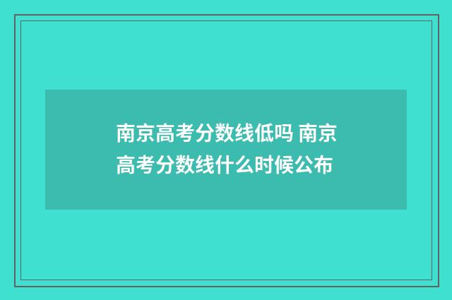 南京高考分数线低吗 南京高考分数线什么时候公布