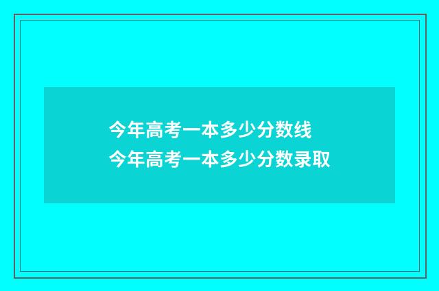 今年高考一本多少分数线 今年高考一本多少分数录取