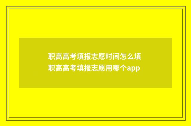 职高高考填报志愿时间怎么填 职高高考填报志愿用哪个app