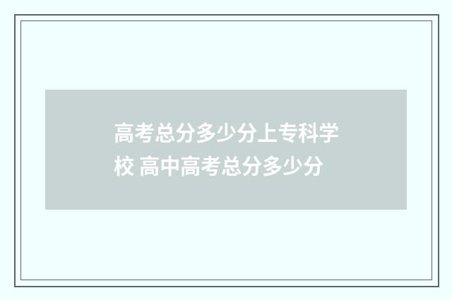 高考总分多少分上专科学校 高中高考总分多少分