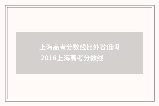 上海高考分数线比外省低吗 2016上海高考分数线