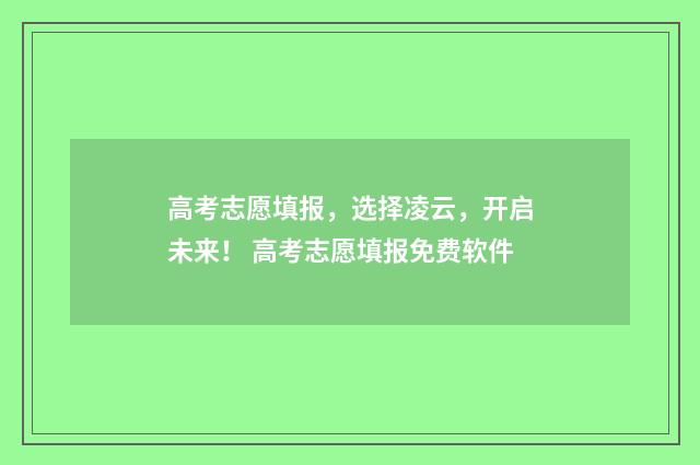 高考志愿填报，选择凌云，开启未来！ 高考志愿填报免费软件