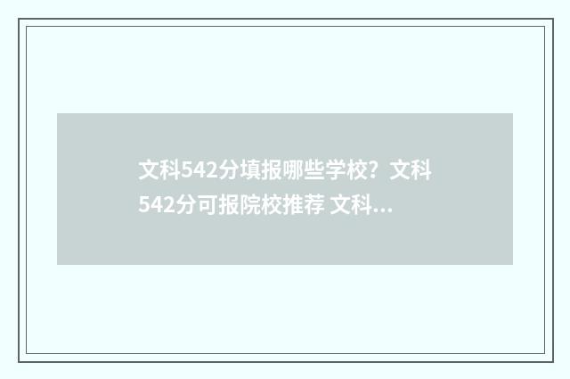 文科542分填报哪些学校？文科542分可报院校推荐 文科542分可以考哪些大学