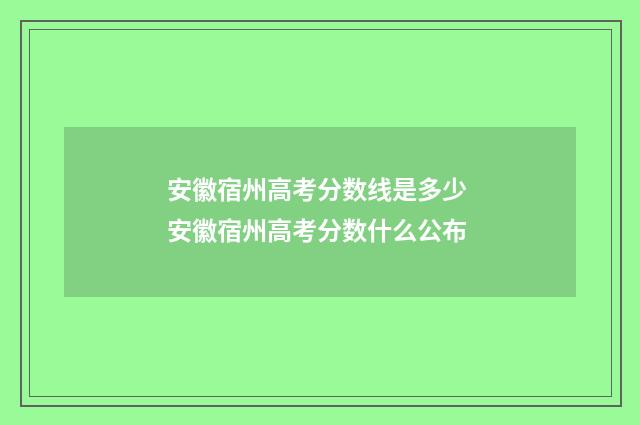 安徽宿州高考分数线是多少 安徽宿州高考分数什么公布