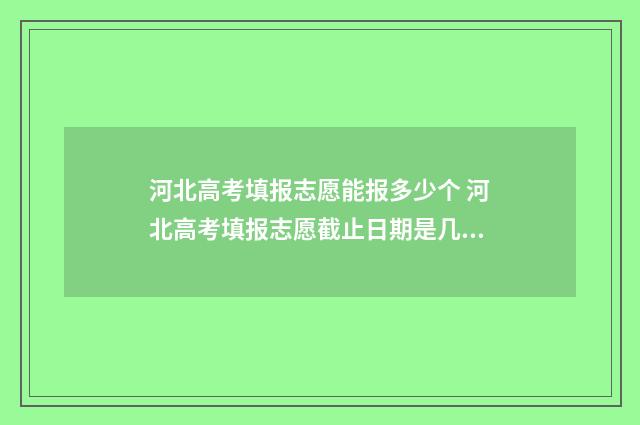 河北高考填报志愿能报多少个 河北高考填报志愿截止日期是几号