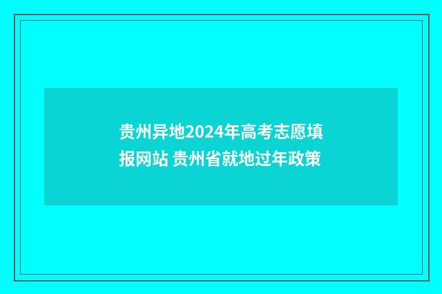 贵州异地2024年高考志愿填报网站 贵州省就地过年政策