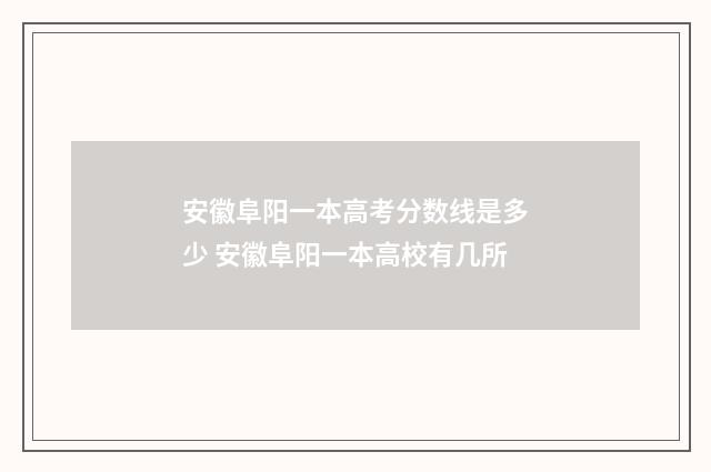 安徽阜阳一本高考分数线是多少 安徽阜阳一本高校有几所