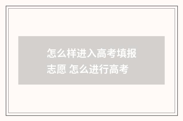 怎么样进入高考填报志愿 怎么进行高考