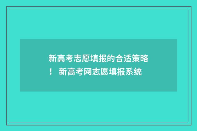 新高考志愿填报的合适策略！ 新高考网志愿填报系统