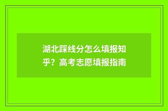 湖北踩线分怎么填报知乎？高考志愿填报指南