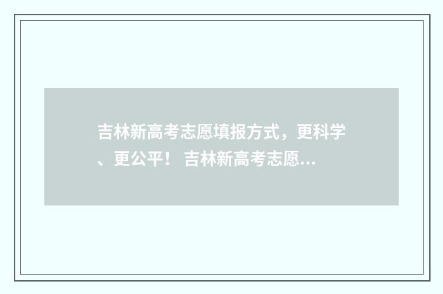 吉林新高考志愿填报方式，更科学、更公平！ 吉林新高考志愿填报规则