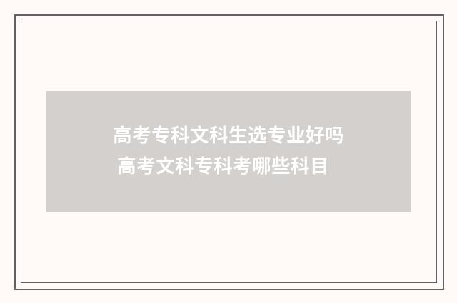 高考专科文科生选专业好吗 高考文科专科考哪些科目
