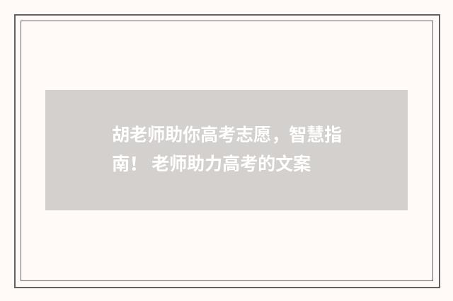 胡老师助你高考志愿，智慧指南！ 老师助力高考的文案