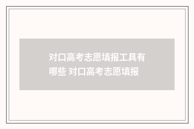 对口高考志愿填报工具有哪些 对口高考志愿填报