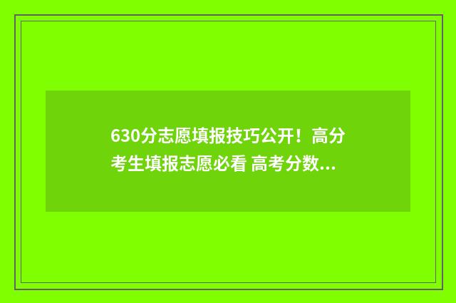 630分志愿填报技巧公开！高分考生填报志愿必看 高考分数线630分左右有哪些学校?