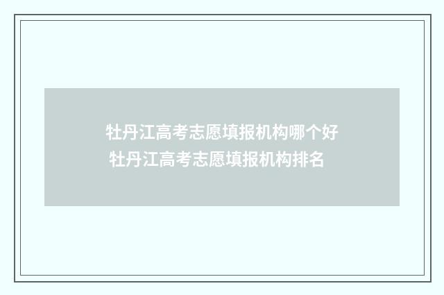 牡丹江高考志愿填报机构哪个好 牡丹江高考志愿填报机构排名