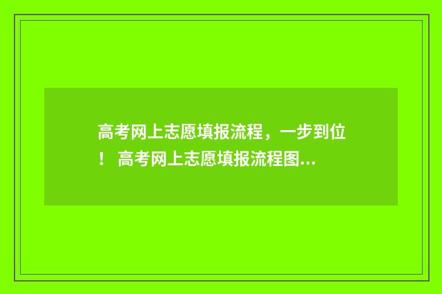 高考网上志愿填报流程，一步到位！ 高考网上志愿填报流程图解视频