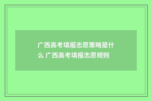 广西高考填报志愿策略是什么 广西高考填报志愿规则
