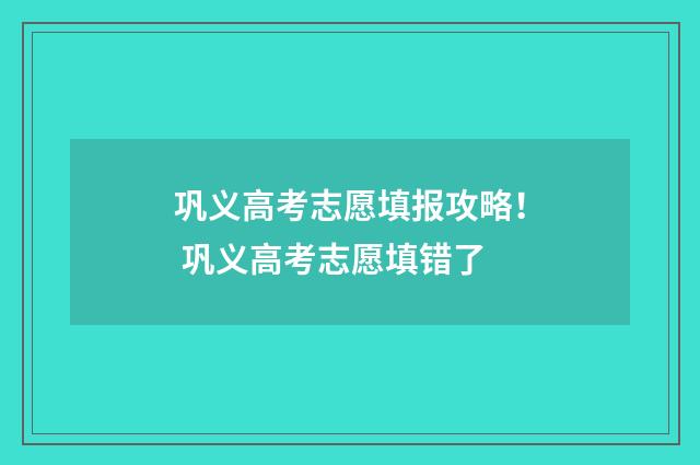 巩义高考志愿填报攻略！ 巩义高考志愿填错了