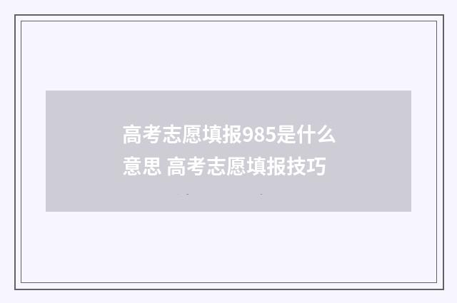 高考志愿填报985是什么意思 高考志愿填报技巧