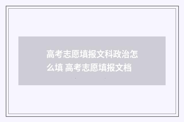高考志愿填报文科政治怎么填 高考志愿填报文档