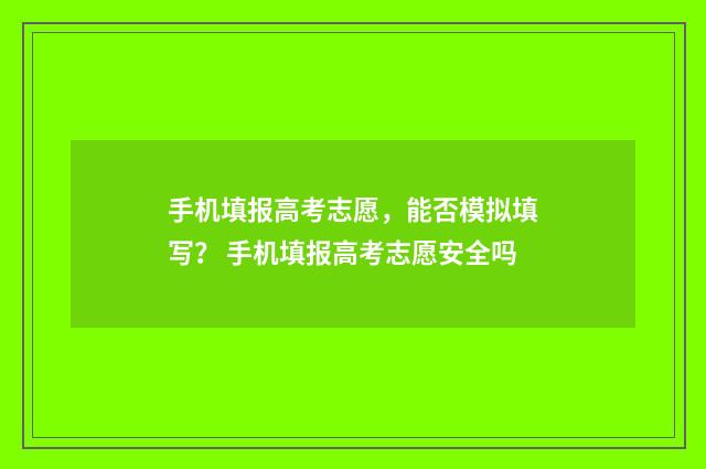 手机填报高考志愿，能否模拟填写？ 手机填报高考志愿安全吗