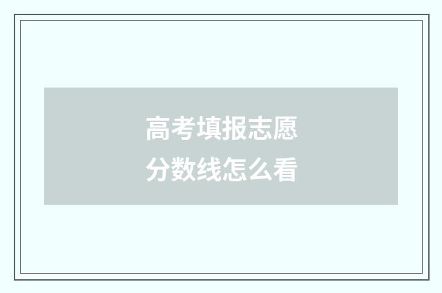 高考填报志愿分数线怎么看