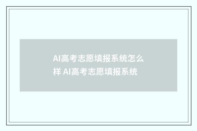 AI高考志愿填报系统怎么样 AI高考志愿填报系统