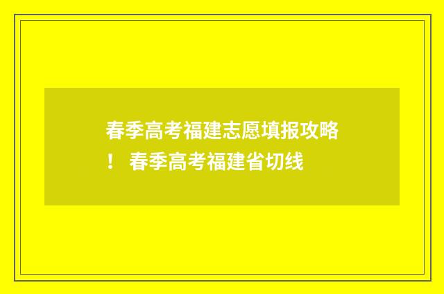 春季高考福建志愿填报攻略！ 春季高考福建省切线