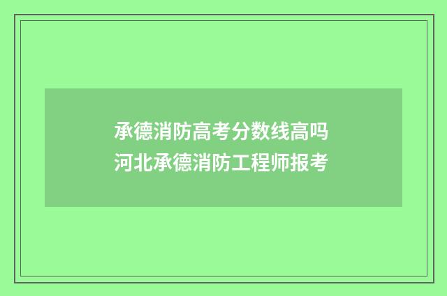 承德消防高考分数线高吗 河北承德消防工程师报考
