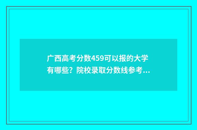 广西高考分数459可以报的大学有哪些？院校录取分数线参考 广西高考分数450
