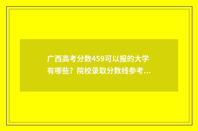 广西高考分数459可以报的大学有哪些？院校录取分数线参考 广西高考分数450