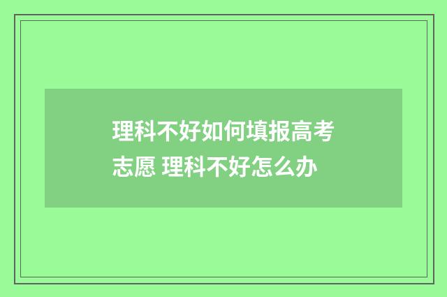 理科不好如何填报高考志愿 理科不好怎么办