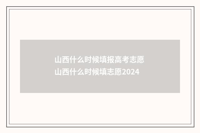 山西什么时候填报高考志愿 山西什么时候填志愿2024