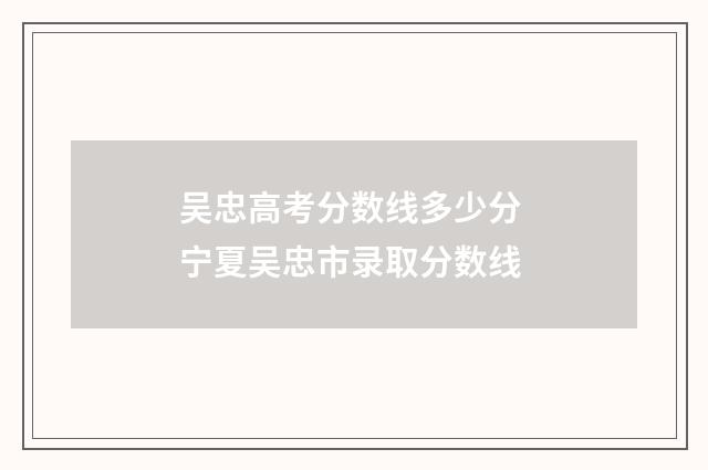 吴忠高考分数线多少分 宁夏吴忠市录取分数线