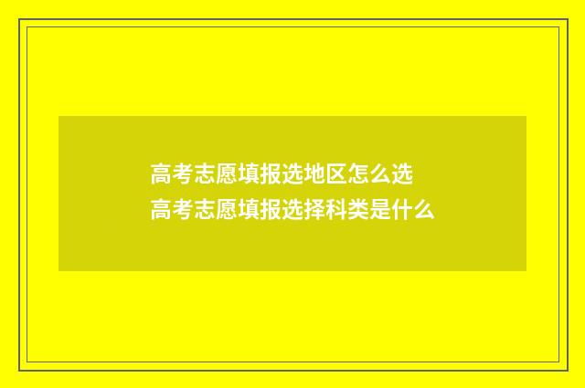 高考志愿填报选地区怎么选 高考志愿填报选择科类是什么