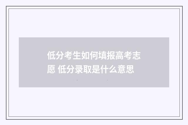 低分考生如何填报高考志愿 低分录取是什么意思