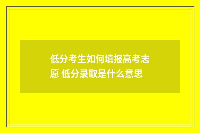 低分考生如何填报高考志愿 低分录取是什么意思