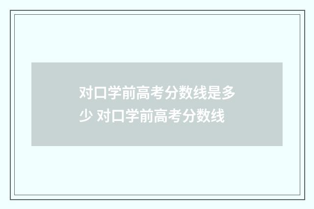 对口学前高考分数线是多少 对口学前高考分数线