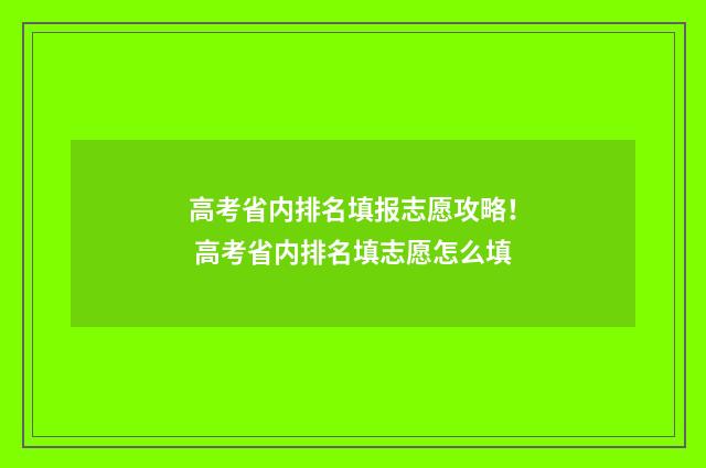 高考省内排名填报志愿攻略！ 高考省内排名填志愿怎么填
