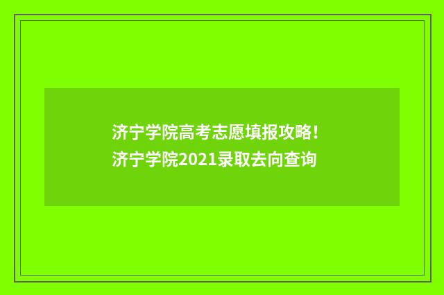 济宁学院高考志愿填报攻略! 济宁学院2021录取去向查询