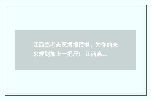 江西高考志愿填报模拟,为你的未来规划加上一把尺! 江西高考志愿填报录取查询时间