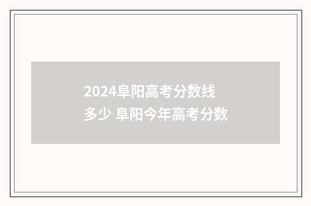 2024阜阳高考分数线多少 阜阳今年高考分数