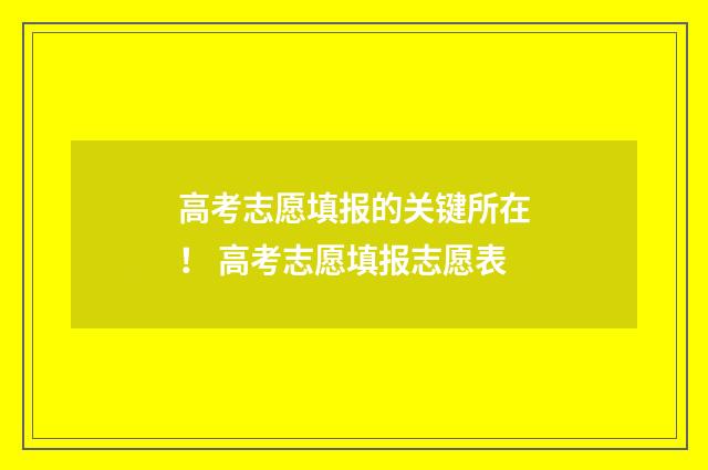高考志愿填报的关键所在！ 高考志愿填报志愿表
