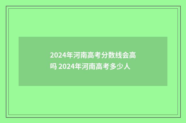 2024年河南高考分数线会高吗 2024年河南高考多少人