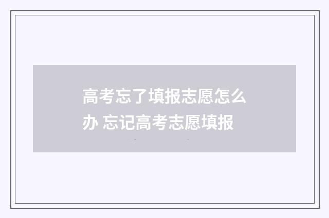 高考忘了填报志愿怎么办 忘记高考志愿填报