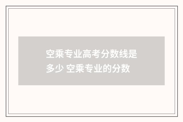 空乘专业高考分数线是多少 空乘专业的分数